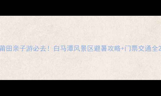 图片 莆田亲子游必去！白马潭风景区避暑攻略+门票交通全2