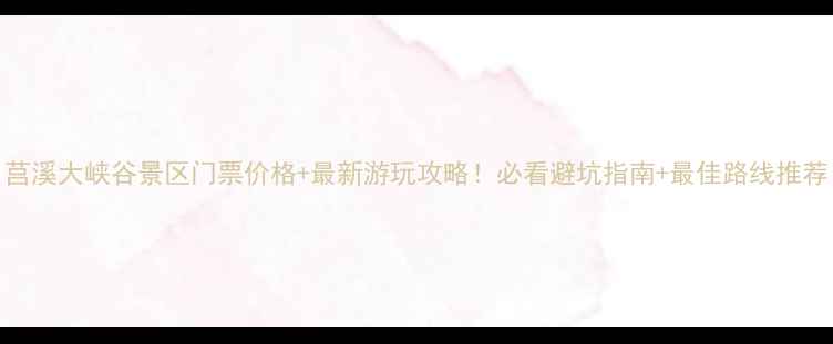 图片 莒溪大峡谷景区门票价格+最新游玩攻略！必看避坑指南+最佳路线推荐