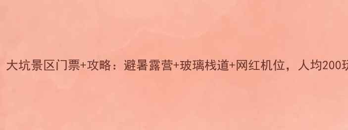 图片 莫干山必玩！大坑景区门票+攻略：避暑露营+玻璃栈道+网红机位，人均200玩转江南秘境