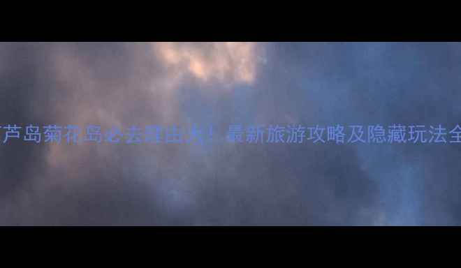 图片 葫芦岛菊花岛必去理由大！最新旅游攻略及隐藏玩法全1