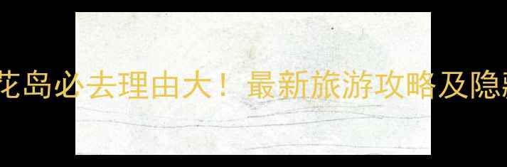 图片 葫芦岛菊花岛必去理由大！最新旅游攻略及隐藏玩法全2