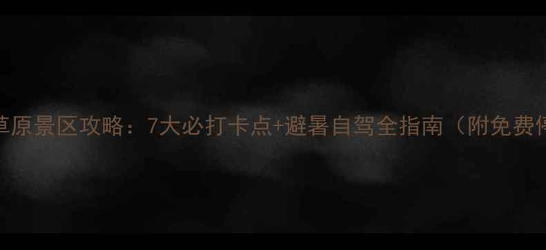 图片 蔚县空中草原景区攻略：7大必打卡点+避暑自驾全指南（附免费停车政策）
