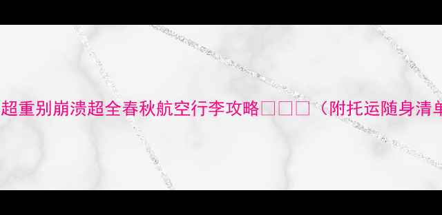 图片 行李超重别崩溃超全春秋航空行李攻略💼✈️（附托运随身清单）2