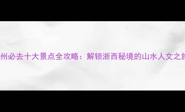 图片 衢州必去十大景点全攻略：解锁浙西秘境的山水人文之旅1