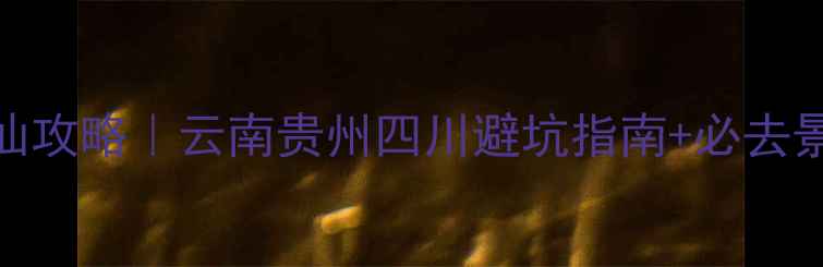 图片 西南蜜月游神仙攻略｜云南贵州四川避坑指南+必去景点全整理🌿🌺