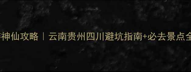 图片 西南蜜月游神仙攻略｜云南贵州四川避坑指南+必去景点全整理🌿🌺2