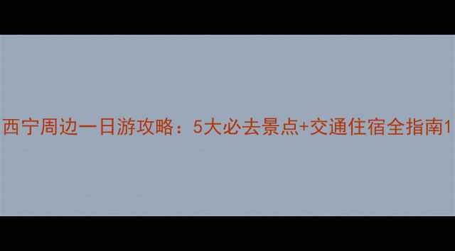 图片 西宁周边一日游攻略：5大必去景点+交通住宿全指南1