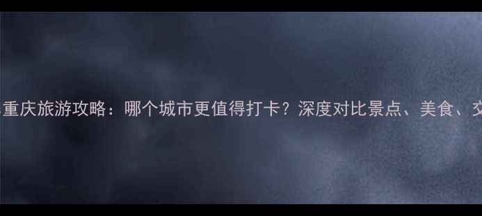 图片 西安vs重庆旅游攻略：哪个城市更值得打卡？深度对比景点、美食、交通全2