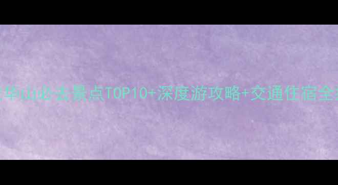 图片 西安华山必去景点TOP10+深度游攻略+交通住宿全指南
