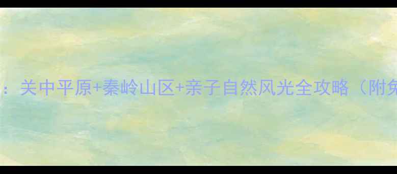 图片 西安周边一日游推荐：关中平原+秦岭山区+亲子自然风光全攻略（附免费交通+必吃美食）