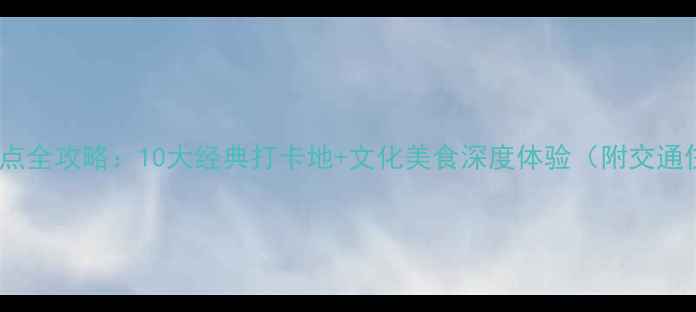 图片 西安必去景点全攻略：10大经典打卡地+文化美食深度体验（附交通住宿指南）2