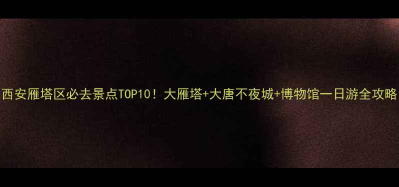 图片 西安雁塔区必去景点TOP10！大雁塔+大唐不夜城+博物馆一日游全攻略