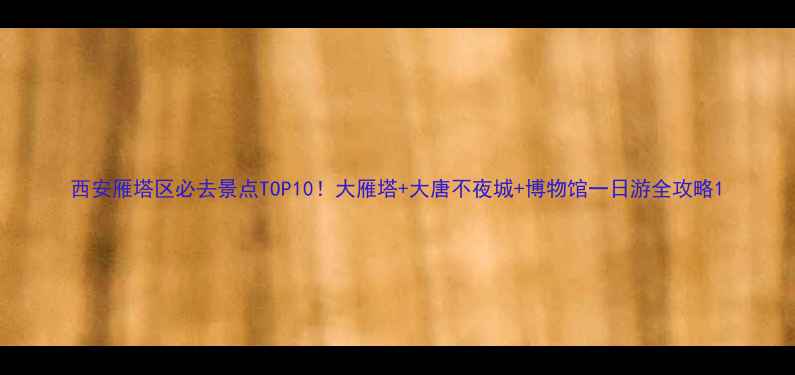 图片 西安雁塔区必去景点TOP10！大雁塔+大唐不夜城+博物馆一日游全攻略1