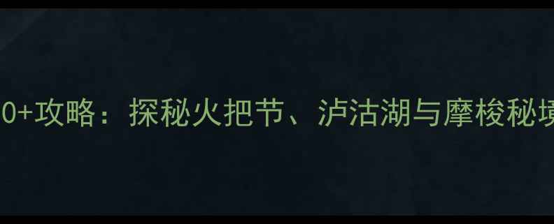 图片 西昌周边游必去景点TOP10+攻略：探秘火把节、泸沽湖与摩梭秘境，解锁凉山州深度体验1