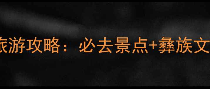 图片 西昌安哈彝寨旅游攻略：必去景点+彝族文化体验全指南1