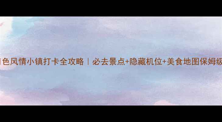 图片 西昌月色风情小镇打卡全攻略｜必去景点+隐藏机位+美食地图保姆级指南2