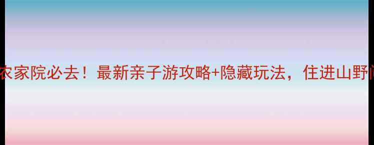 图片 西泰山风景区农家院必去！最新亲子游攻略+隐藏玩法，住进山野间享田园生活1