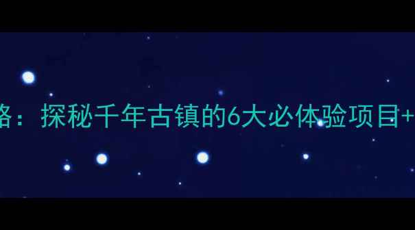 图片 西海镇自驾游全攻略：探秘千年古镇的6大必体验项目+美食地图+交通指南