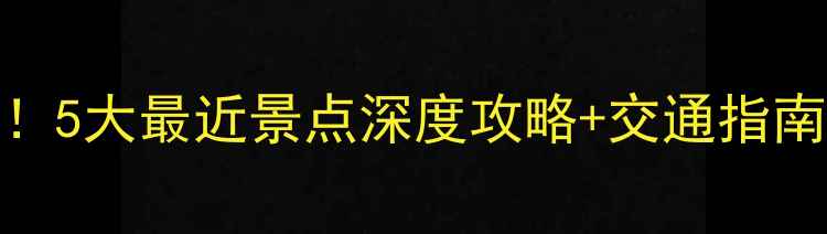 图片 西街周边必打卡！5大最近景点深度攻略+交通指南（附隐藏玩法）