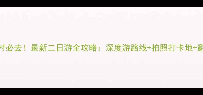 图片 西递宏村必去！最新二日游全攻略：深度游路线+拍照打卡地+避坑指南