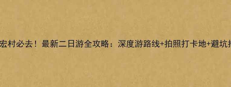 图片 西递宏村必去！最新二日游全攻略：深度游路线+拍照打卡地+避坑指南1