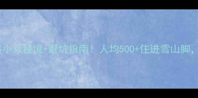 图片 西陵雪山两日游攻略小众秘境+避坑指南！人均500+住进雪山脚，附全流程攻略🏔️1