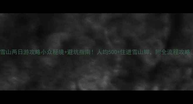 图片 西陵雪山两日游攻略小众秘境+避坑指南！人均500+住进雪山脚，附全流程攻略🏔️2