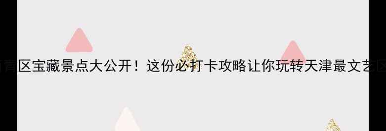 图片 西青区宝藏景点大公开！这份必打卡攻略让你玩转天津最文艺区2