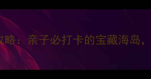 图片 诺恩赶海拾贝景区攻略：亲子必打卡的宝藏海岛，解锁海陆双线玩法1