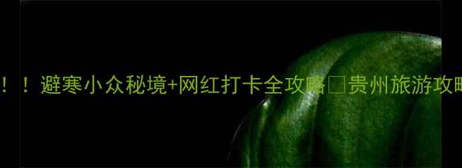 图片 贵州10月旅行真的绝了！！避寒小众秘境+网红打卡全攻略🌿贵州旅游攻略小众旅行地避寒胜地2