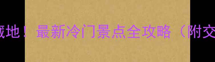 图片 贵州9个被低估的宝藏地！最新冷门景点全攻略（附交通+住宿+拍照攻略）