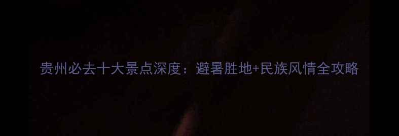图片 贵州必去十大景点深度：避暑胜地+民族风情全攻略