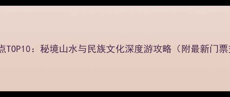 图片 贵州必去景点TOP10：秘境山水与民族文化深度游攻略（附最新门票交通指南）2