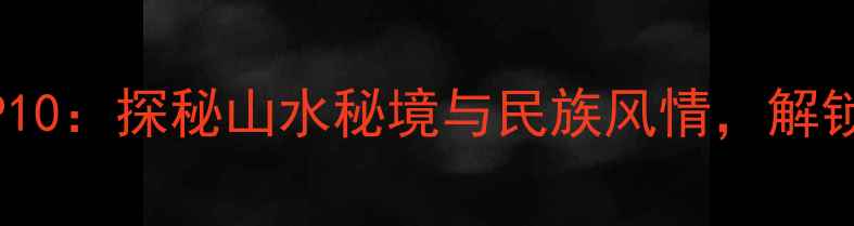 图片 贵州旅游必去TOP10：探秘山水秘境与民族风情，解锁诗意栖居新体验