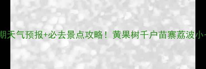 图片 贵州景区近期天气预报+必去景点攻略！黄果树千户苗寨荔波小七孔全攻略2