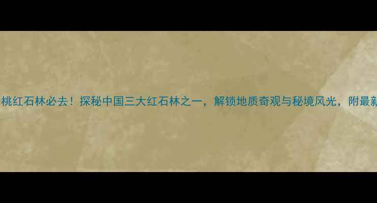 图片 贵州松桃红石林必去！探秘中国三大红石林之一，解锁地质奇观与秘境风光，附最新攻略1