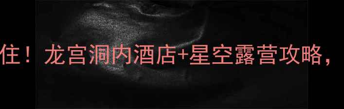 图片 贵州龙宫景区住宿必住！龙宫洞内酒店+星空露营攻略，夏日避暑打卡新地标