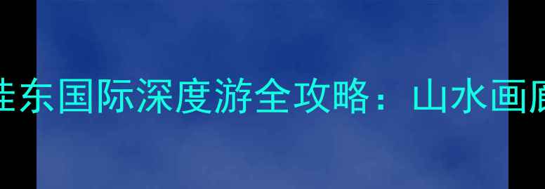 图片 贺州旅游必去秘境！桂东国际深度游全攻略：山水画廊+非遗体验+定制线路