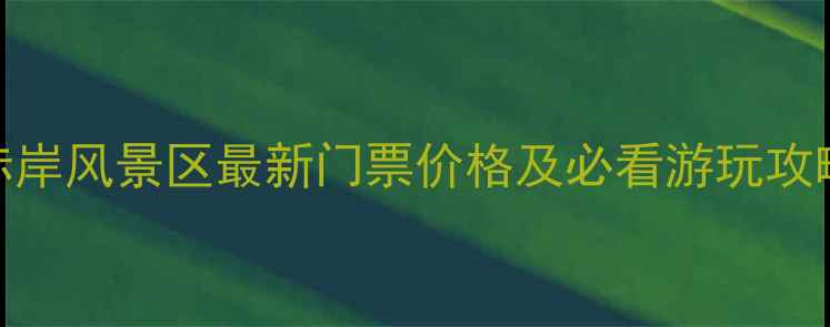 图片 赤岸风景区最新门票价格及必看游玩攻略