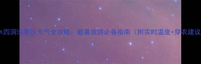 图片 赤水四洞沟景区天气全攻略：避暑旅游必备指南（附实时温度+穿衣建议）2