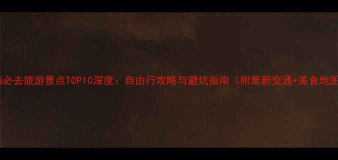 图片 越南必去旅游景点TOP10深度：自由行攻略与避坑指南（附最新交通+美食地图）2