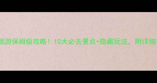 图片 越南旅游保姆级攻略！10大必去景点+隐藏玩法，附详细行程1