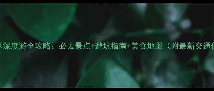图片 边城风景区深度游全攻略：必去景点+避坑指南+美食地图（附最新交通住宿信息）