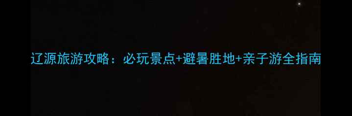 图片 辽源旅游攻略：必玩景点+避暑胜地+亲子游全指南