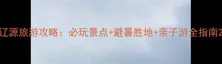 图片 辽源旅游攻略：必玩景点+避暑胜地+亲子游全指南2