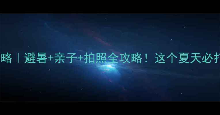 图片 辽阳汤河水库攻略｜避暑+亲子+拍照全攻略！这个夏天必打卡的宝藏地！1