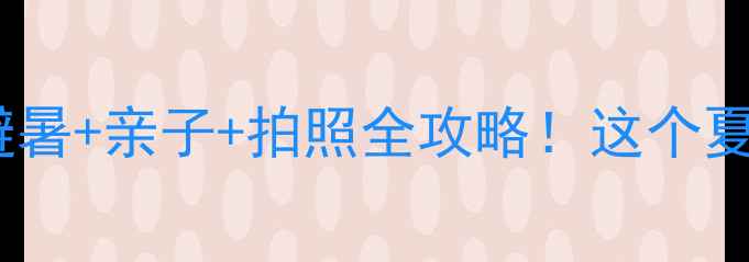 图片 辽阳汤河水库攻略｜避暑+亲子+拍照全攻略！这个夏天必打卡的宝藏地！2