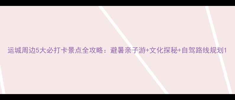 图片 运城周边5大必打卡景点全攻略：避暑亲子游+文化探秘+自驾路线规划1