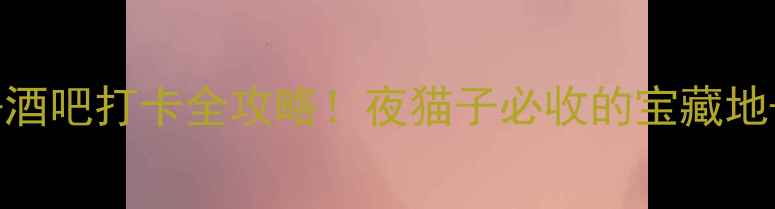 图片 连云港必去酒吧打卡全攻略！夜猫子必收的宝藏地+美食地图1