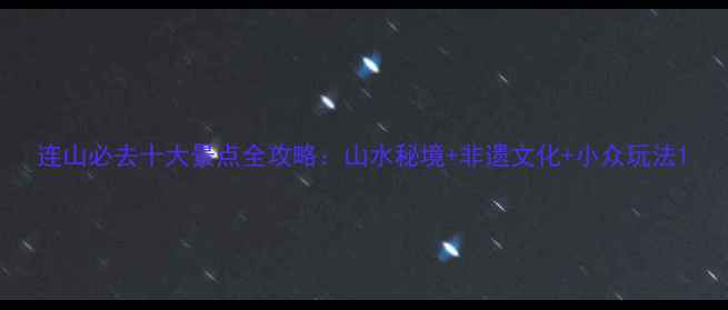 图片 连山必去十大景点全攻略：山水秘境+非遗文化+小众玩法1